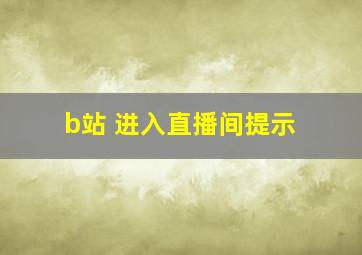 b站 进入直播间提示